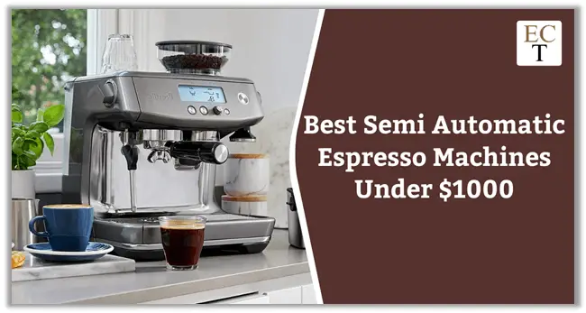 Best Semi Automatic Espresso Machines Under $1000