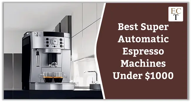 Best Super Automatic Espresso Machines Under $1000