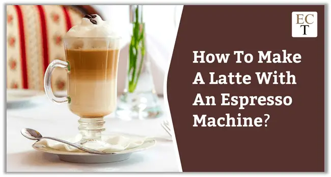 How To Make A Latte With An Espresso Machine