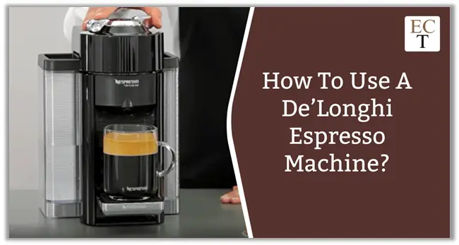 How To Use A De’Longhi Espresso Machine