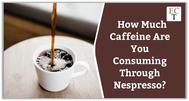 How Much Caffeine Are You Consuming Through Nespresso?