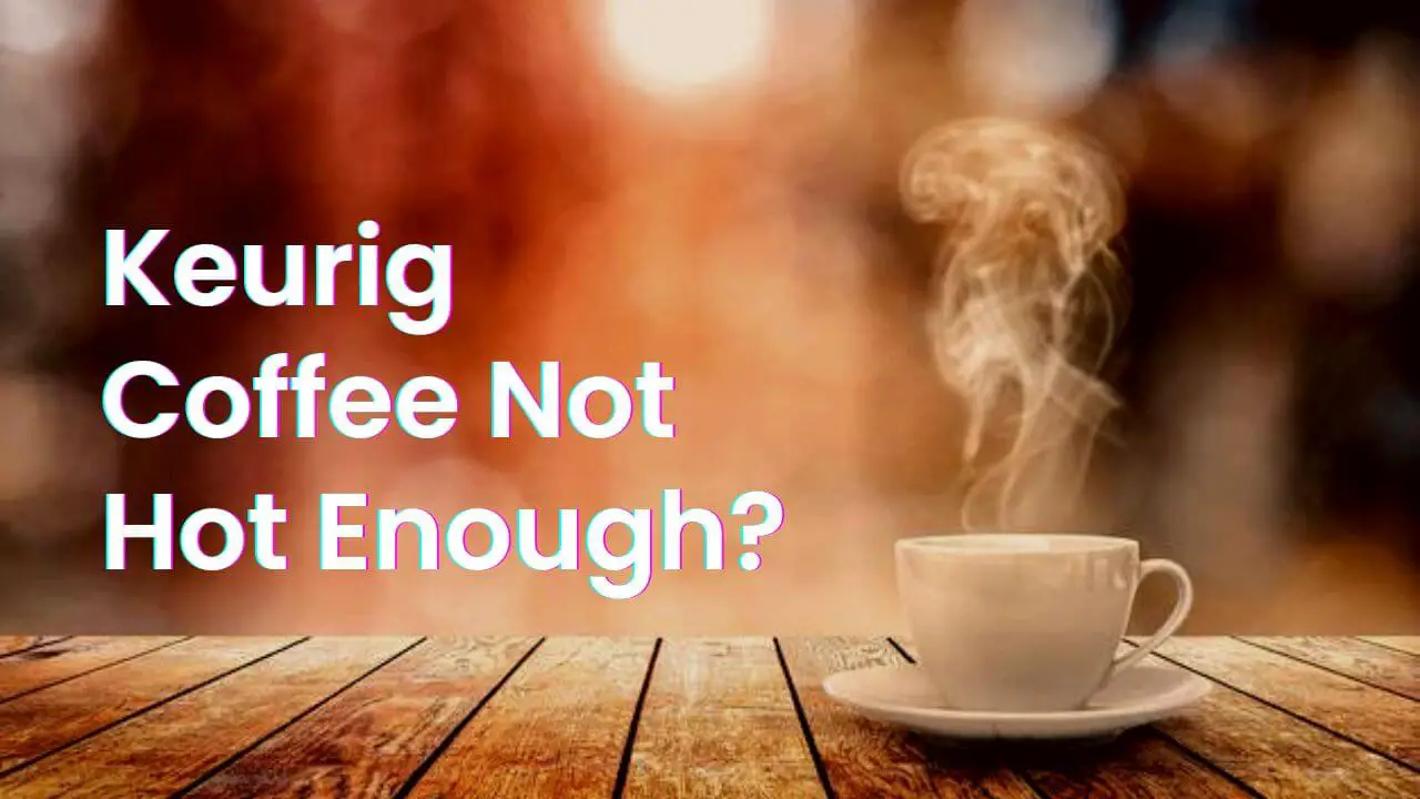 Keurig Coffee Not Hot Enough