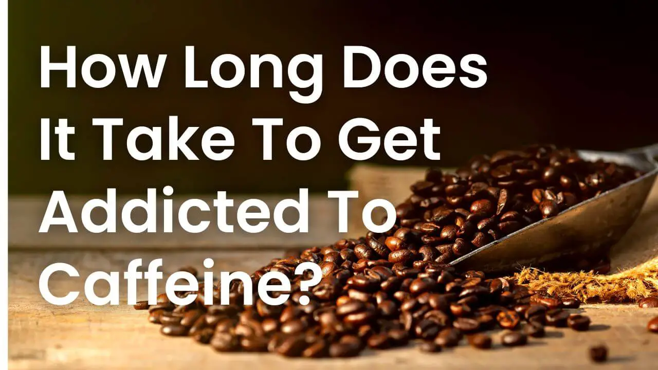 How Long Does It Take To Get Addicted To Caffeine