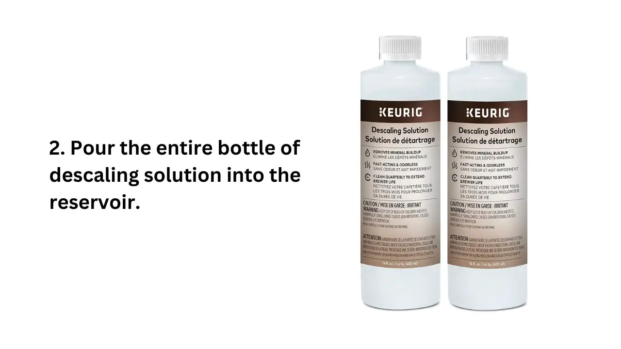 Keurig - Pour the entire bottle of descaling solution into the reservoir