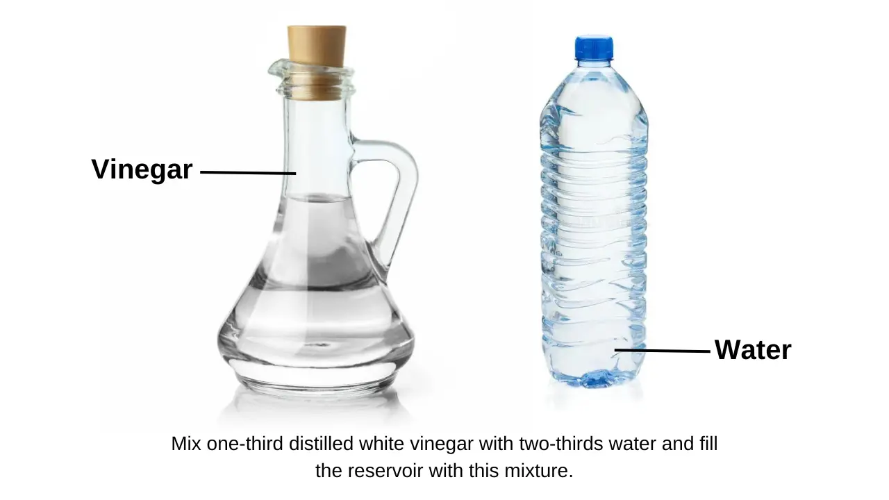 Mix one third distilled white vinegar with two thirds water and fill the reservoir with this mixture