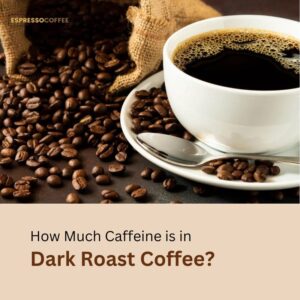 How Much Caffeine is in Dark Roast Coffee